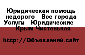 Юридическая помощь недорого - Все города Услуги » Юридические   . Крым,Чистенькая